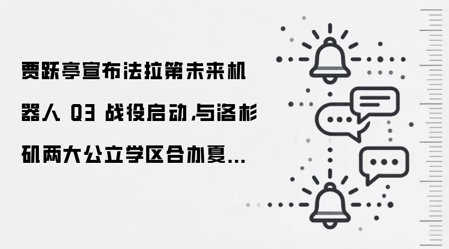 贾跃亭宣布法拉第未来机器人 Q3 战役启动,与洛杉矶两大公立学区合办夏令营
