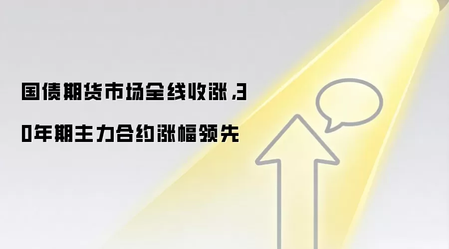 国债期货市场全线收涨,30年期主力合约涨幅领先