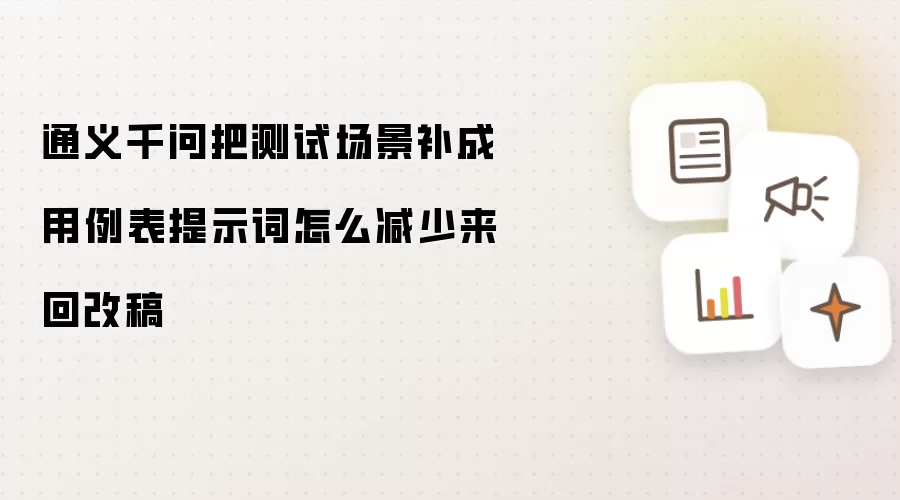 通义千问把测试场景补成用例表提示词怎么减少来回改稿