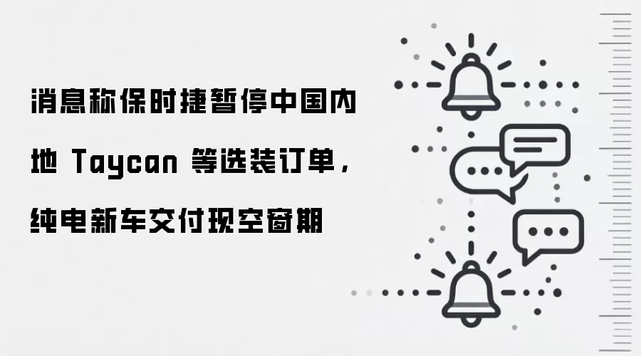 消息称保时捷暂停中国内地 Taycan 等选装订单,纯电新车交付现空窗期