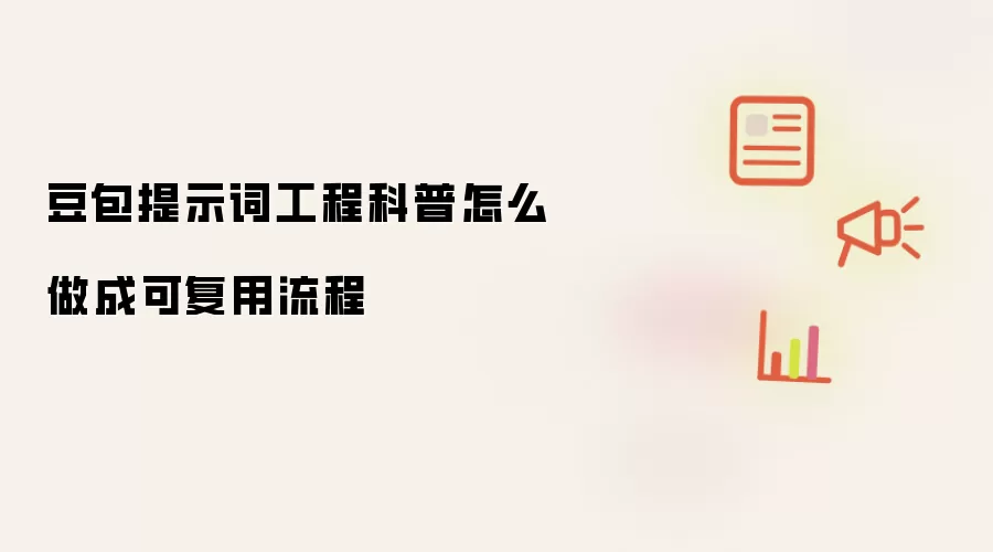 豆包提示词工程科普怎么做成可复用流程