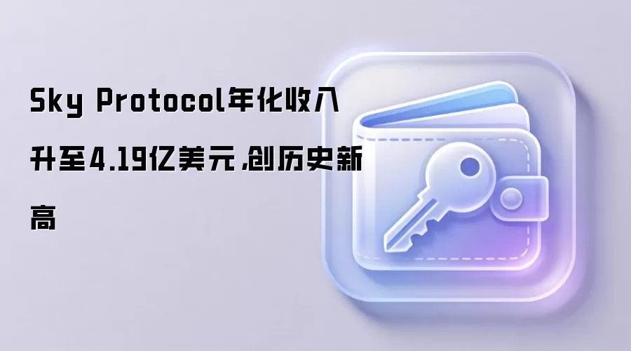 Sky Protocol年化收入升至4.19亿美元,创历史新高