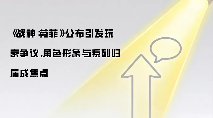 《战神:劳菲》公布引发玩家争议,角色形象与系列归属成焦点