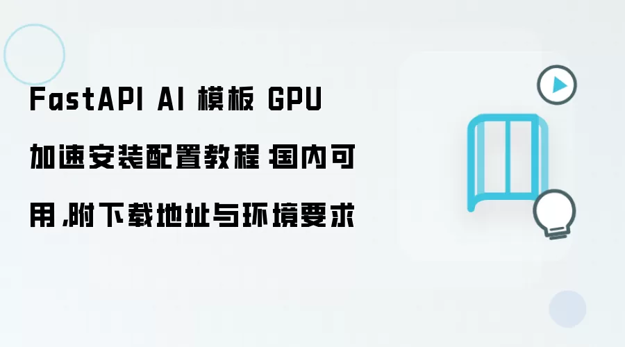 FastAPI AI 模板 GPU 加速安装配置教程:国内可用,附下载地址与环境要求