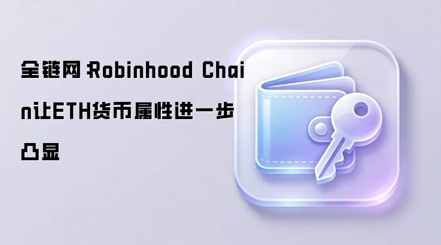 全链网:Robinhood Chain让ETH货币属性进一步凸显