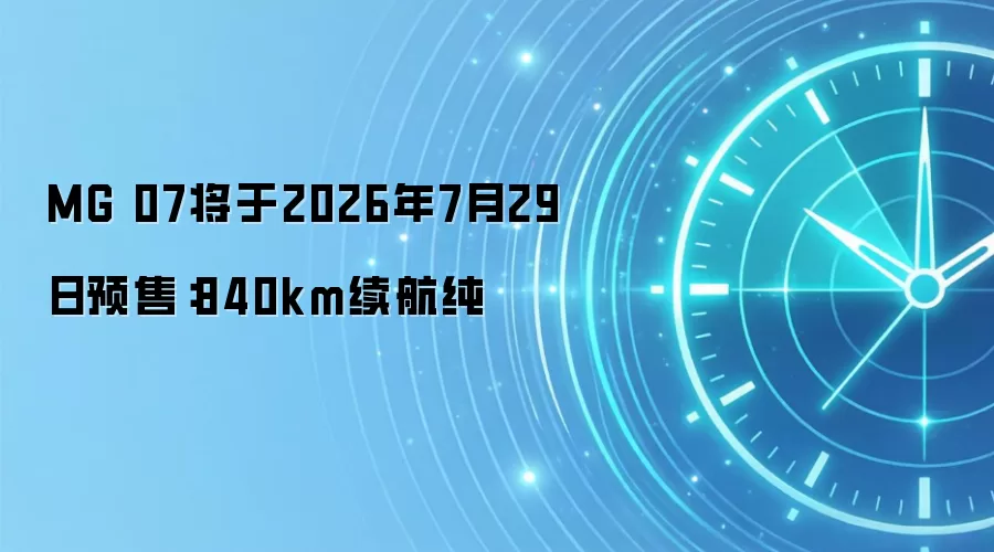 MG 07将于2026年7月29日预售:840km续航纯