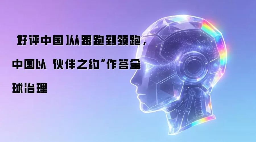 【好评中国】从跟跑到领跑,中国以“伙伴之约”作答全球治理