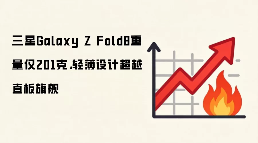 三星Galaxy Z Fold8重量仅201克,轻薄设计超越直板旗舰