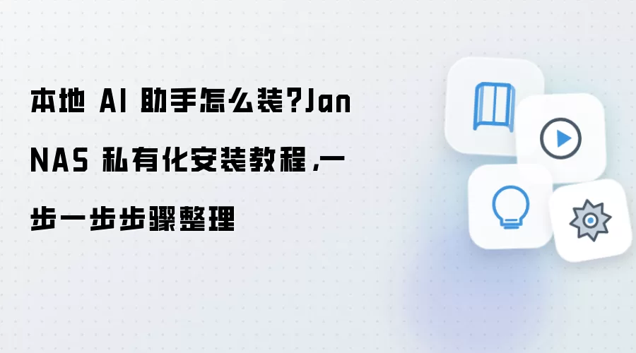本地 AI 助手怎么装?Jan NAS 私有化安装教程,一步一步步骤整理