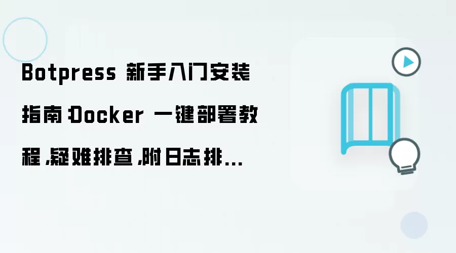 Botpress 新手入门安装指南:Docker 一键部署教程,疑难排查,附日志排错方法