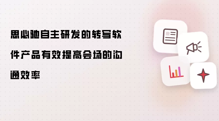 思必驰自主研发的转写软件产品有效提高会场的沟通效率