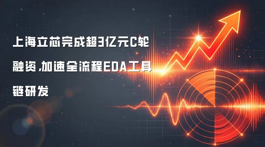 上海立芯完成超3亿元C轮融资,加速全流程EDA工具链研发