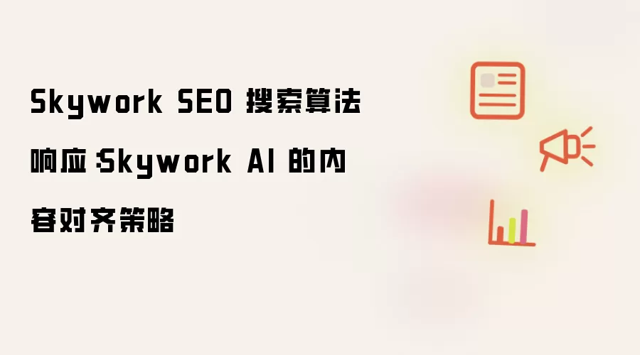 Skywork SEO 搜索算法响应:Skywork AI 的内容对齐策略