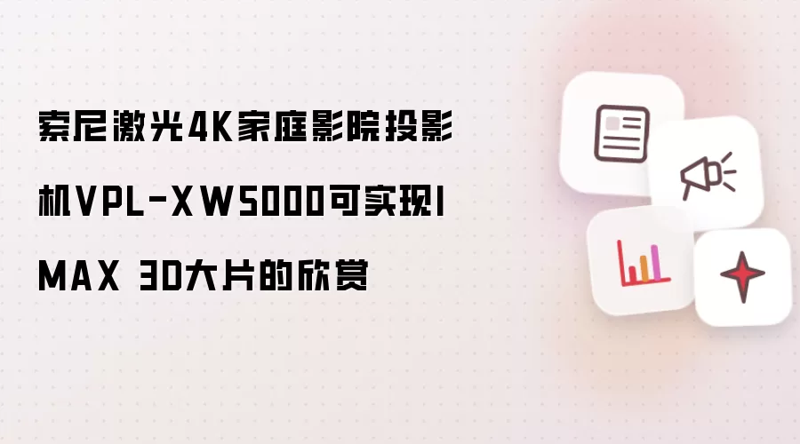 索尼激光4K家庭影院投影机VPL-XW5000可实现IMAX 3D大片的欣赏