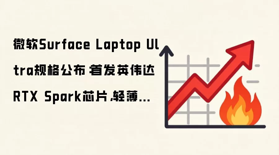 微软Surface Laptop Ultra规格公布:首发英伟达RTX Spark芯片,轻薄设计