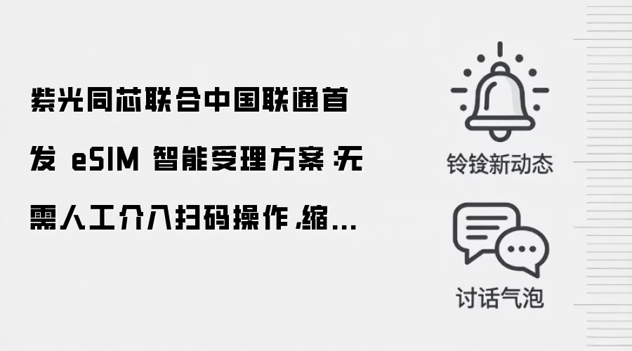 紫光同芯联合中国联通首发 eSIM 智能受理方案:无需人工介入扫码操作,缩短业务办理时长