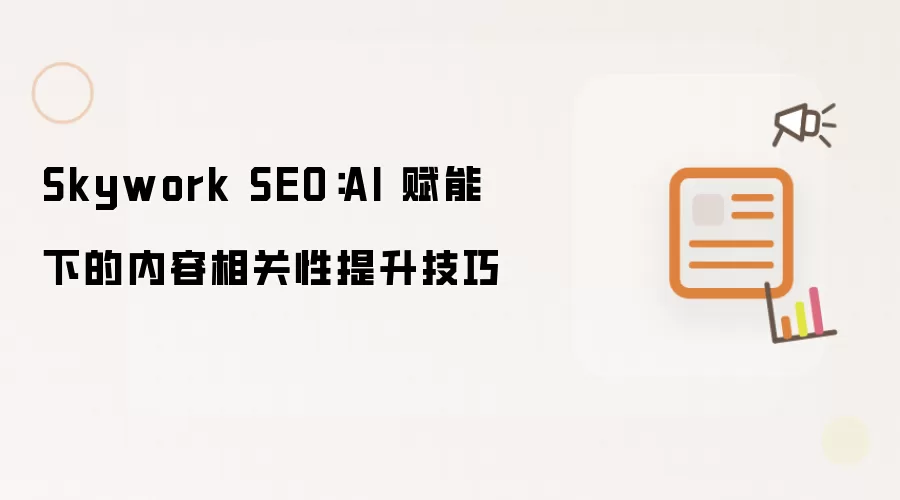 Skywork SEO:AI 赋能下的内容相关性提升技巧
