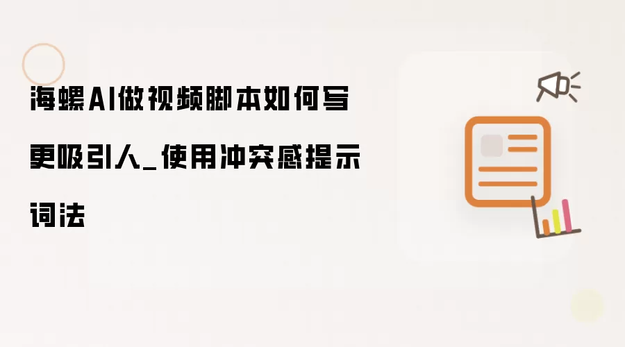 海螺AI做视频脚本如何写更吸引人_使用冲突感提示词法