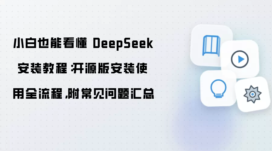 小白也能看懂 DeepSeek 安装教程:开源版安装使用全流程,附常见问题汇总