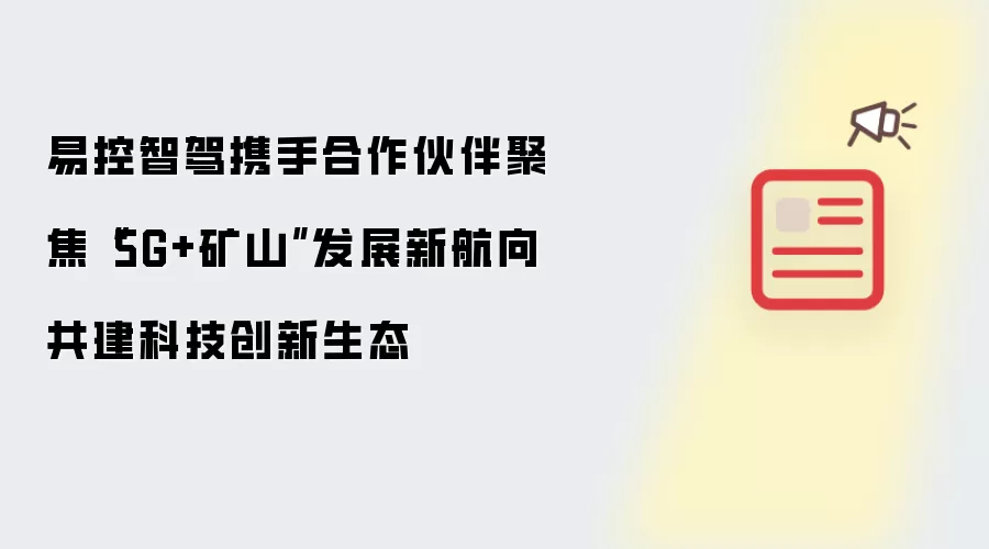 易控智驾携手合作伙伴聚焦“5G+矿山”发展新航向 共建科技创新生态