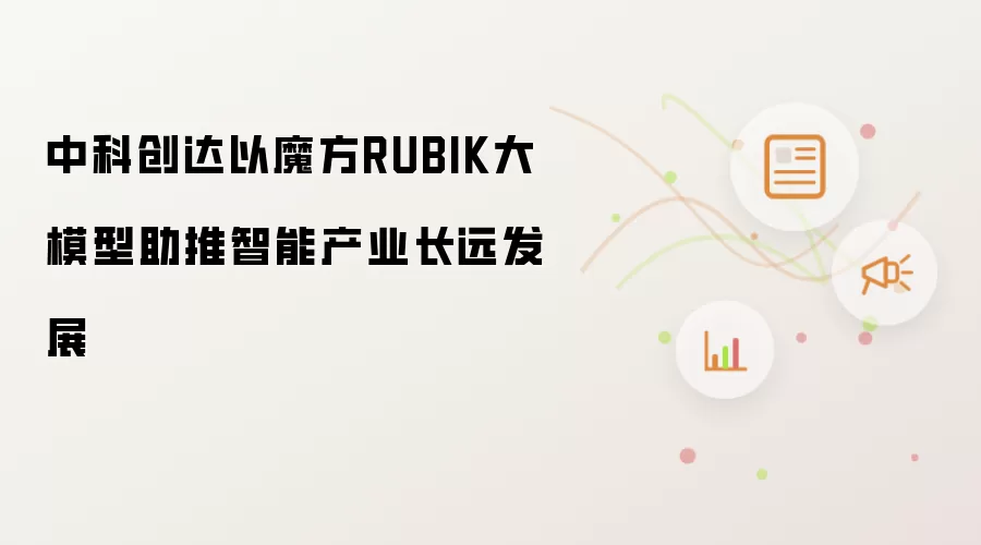 中科创达以魔方RUBIK大模型助推智能产业长远发展