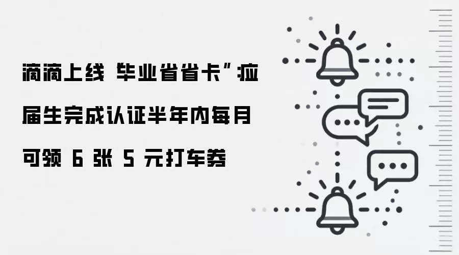 滴滴上线“毕业省省卡”:应届生完成认证半年内每月可领 6 张 5 元打车券