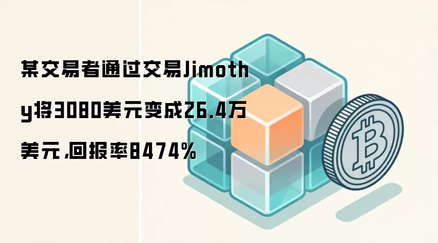 某交易者通过交易Jimothy将3080美元变成26.4万美元,回报率8474%