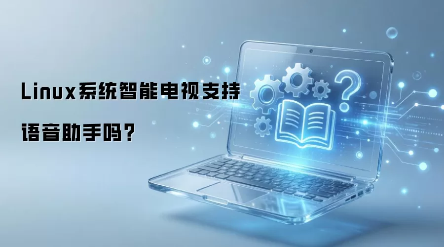 Linux系统智能电视支持语音助手吗?