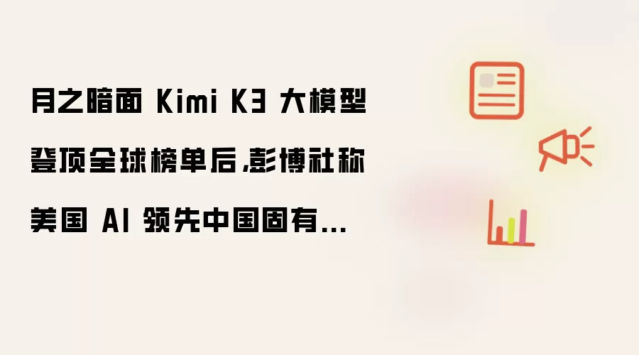 月之暗面 Kimi K3 大模型登顶全球榜单后,彭博社称美国 AI 领先中国固有认知被打破