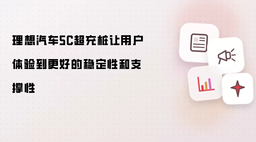 理想汽车5C超充桩让用户体验到更好的稳定性和支撑性
