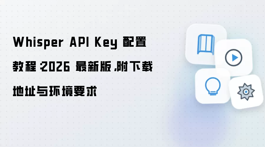 Whisper API Key 配置教程:2026 最新版,附下载地址与环境要求