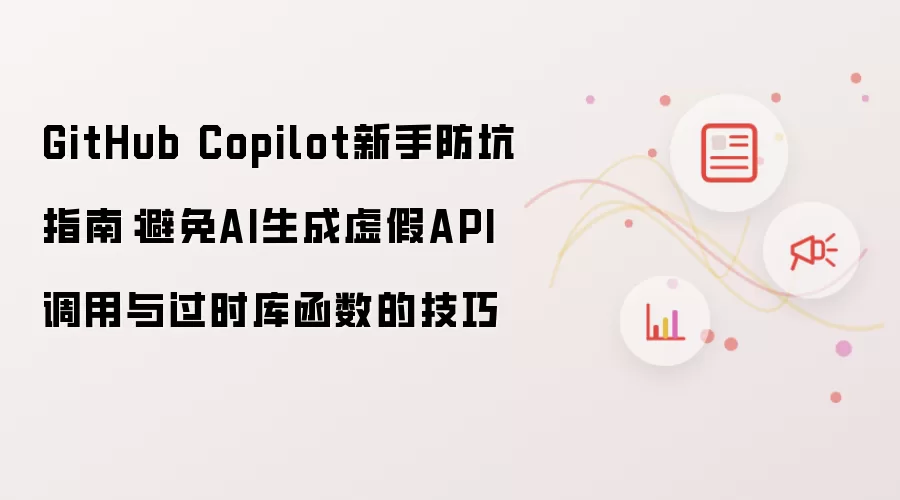 GitHub Copilot新手防坑指南:避免AI生成虚假API调用与过时库函数的技巧