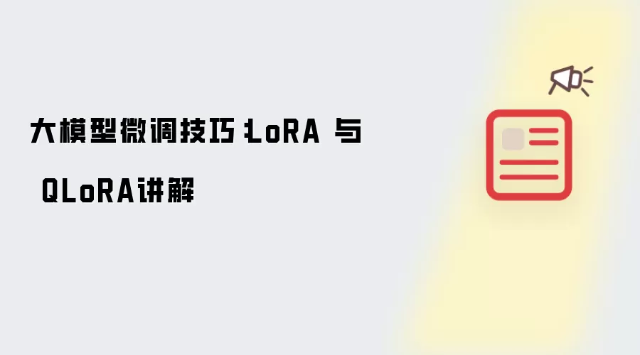 大模型微调技巧:LoRA 与 QLoRA讲解