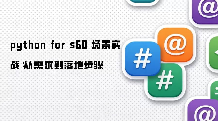 python for s60 场景实战:从需求到落地步骤