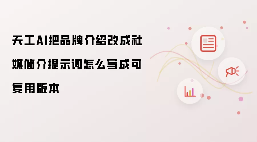 天工AI把品牌介绍改成社媒简介提示词怎么写成可复用版本