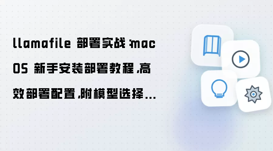 llamafile 部署实战:macOS 新手安装部署教程,高效部署配置,附模型选择建议
