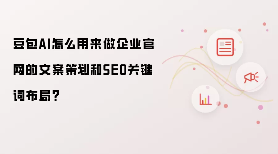 豆包AI怎么用来做企业官网的文案策划和SEO关键词布局?