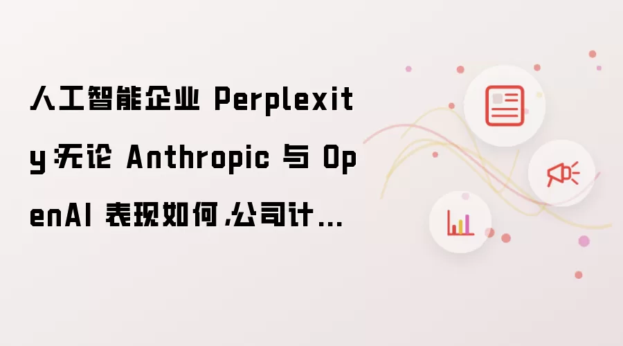 人工智能企业 Perplexity:无论 Anthropic 与 OpenAI 表现如何,公司计划 2028 年 IPO