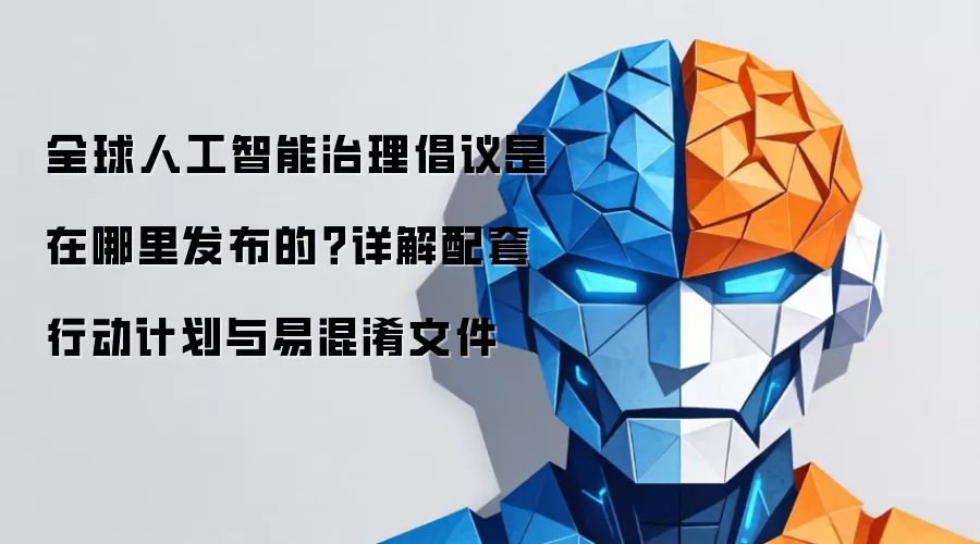 全球人工智能治理倡议是在哪里发布的?详解配套行动计划与易混淆文件