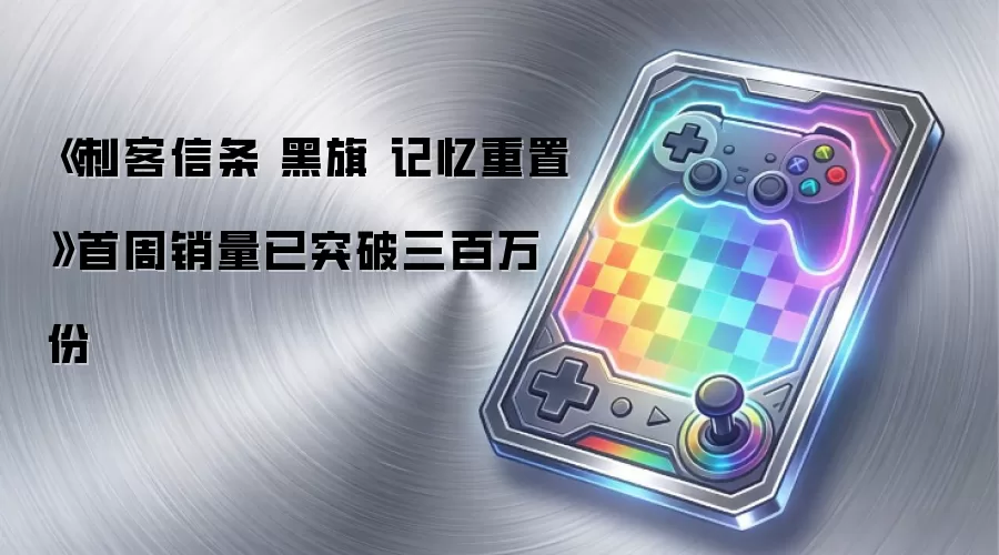 《刺客信条 黑旗 记忆重置》首周销量已突破三百万份