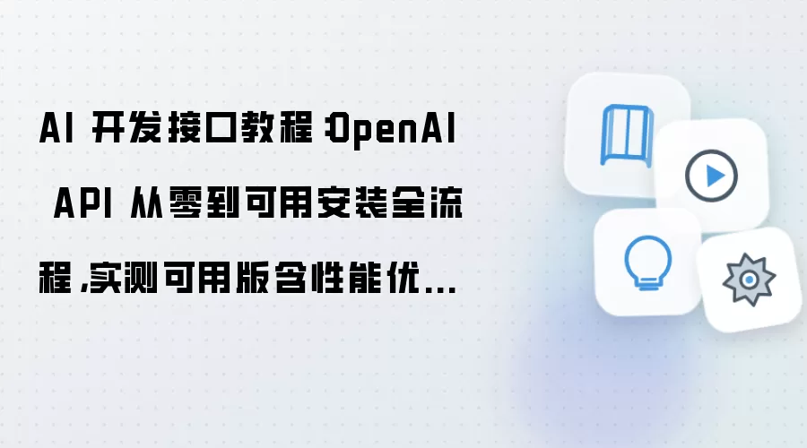 AI 开发接口教程:OpenAI API 从零到可用安装全流程,实测可用版含性能优化参数