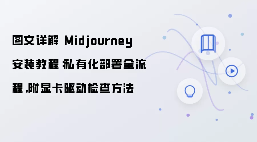 图文详解 Midjourney 安装教程:私有化部署全流程,附显卡驱动检查方法