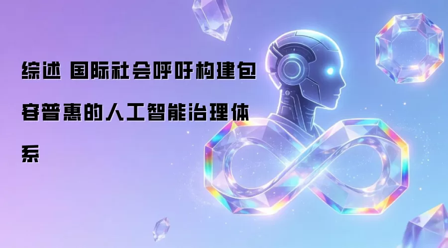 综述丨国际社会呼吁构建包容普惠的人工智能治理体系