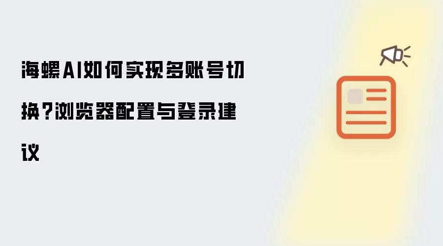 海螺AI如何实现多账号切换?浏览器配置与登录建议