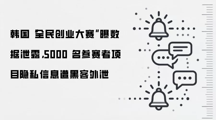 韩国“全民创业大赛”曝数据泄露,5000 名参赛者项目隐私信息遭黑客外泄