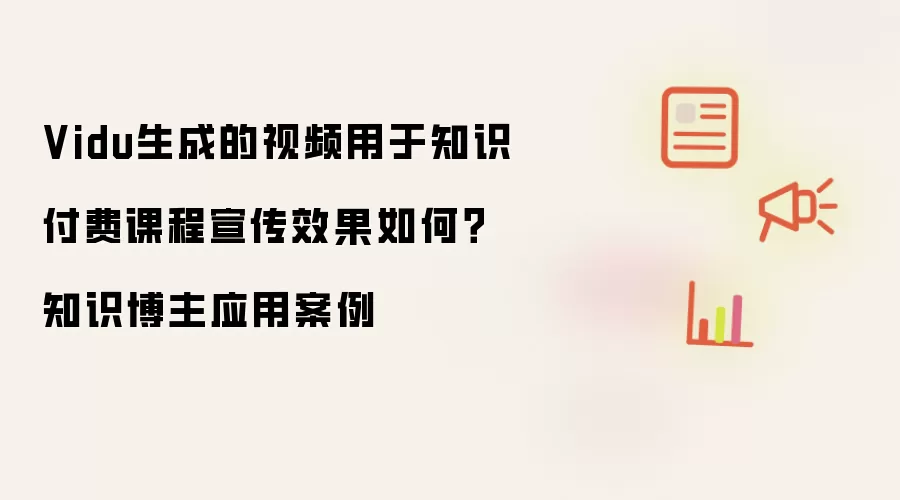 Vidu生成的视频用于知识付费课程宣传效果如何?知识博主应用案例