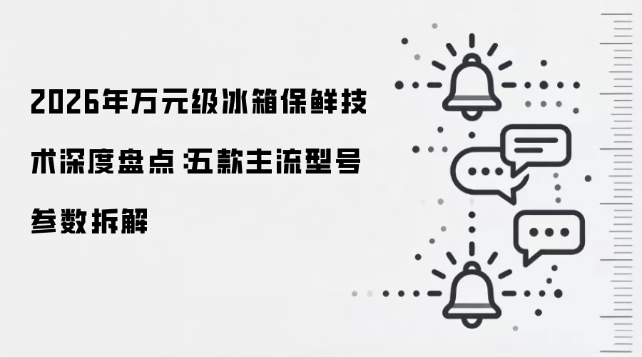 2026年万元级冰箱保鲜技术深度盘点:五款主流型号参数拆解