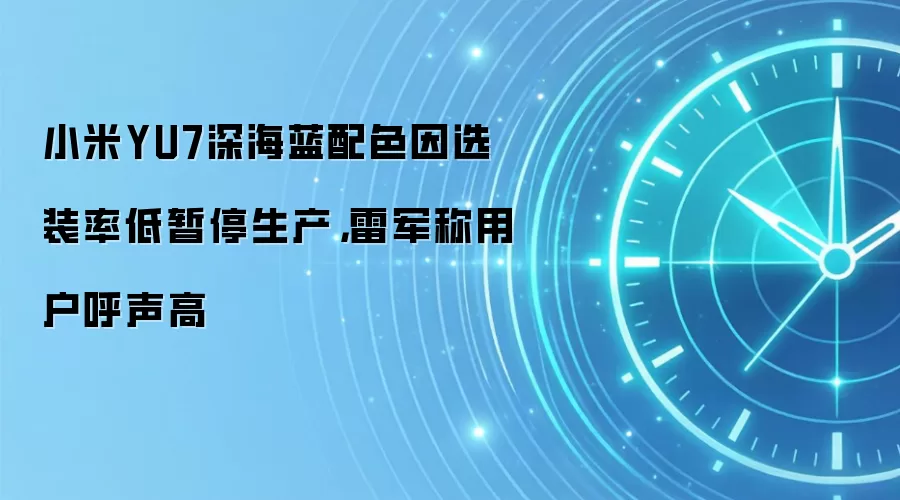 小米YU7深海蓝配色因选装率低暂停生产,雷军称用户呼声高