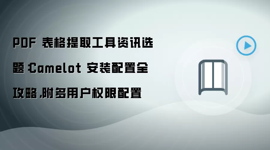 PDF 表格提取工具资讯选题:Camelot 安装配置全攻略,附多用户权限配置