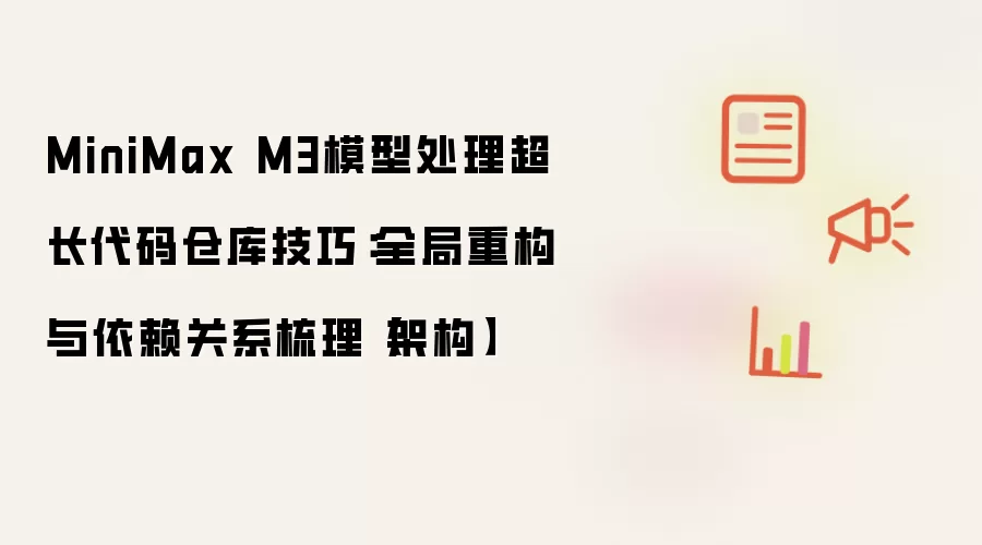 MiniMax M3模型处理超长代码仓库技巧:全局重构与依赖关系梳理【架构】